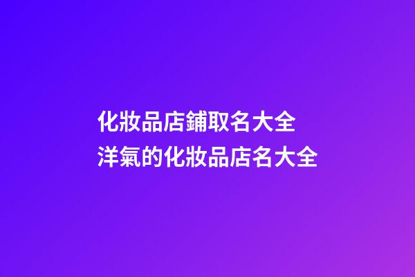 化妝品店鋪取名大全 洋氣的化妝品店名大全-第1張-店鋪起名-玄機派